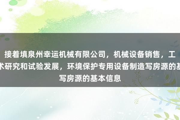 接着填泉州幸运机械有限公司，机械设备销售，工程和技术研究和试验发展，环境保护专用设备制造写房源的基本信息
