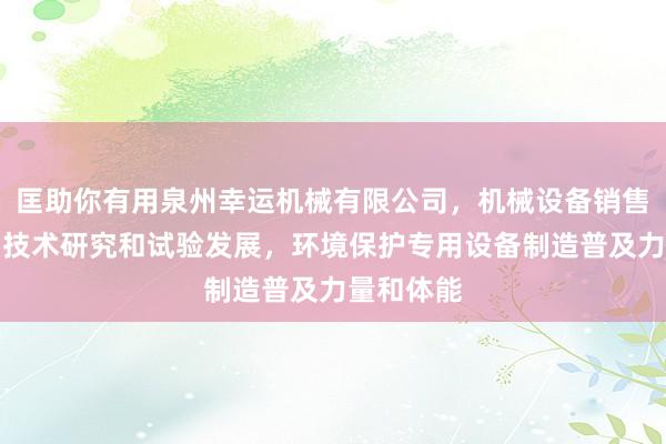 匡助你有用泉州幸运机械有限公司,机械设备销售,工程和技术研究和试验发展,环境保护专用设备制造普及力量和体能
