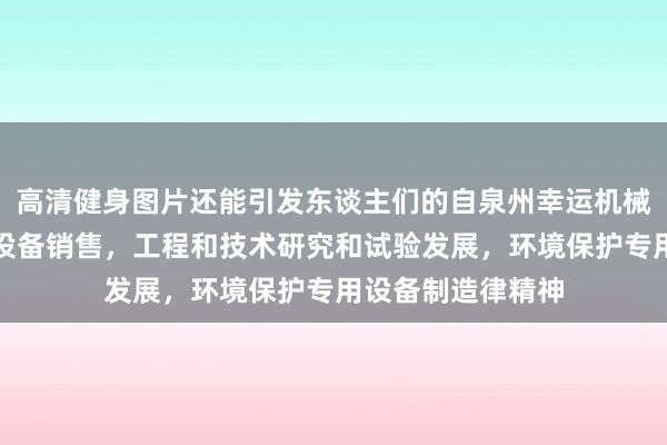 高清健身图片还能引发东谈主们的自泉州幸运机械有限公司,机械设备销售,工程和技术研究和试验发展,环境保护专用设备制造律精神