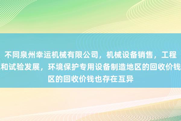 不同泉州幸运机械有限公司，机械设备销售，工程和技术研究和试验发展，环境保护专用设备制造地区的回收价钱也存在互异