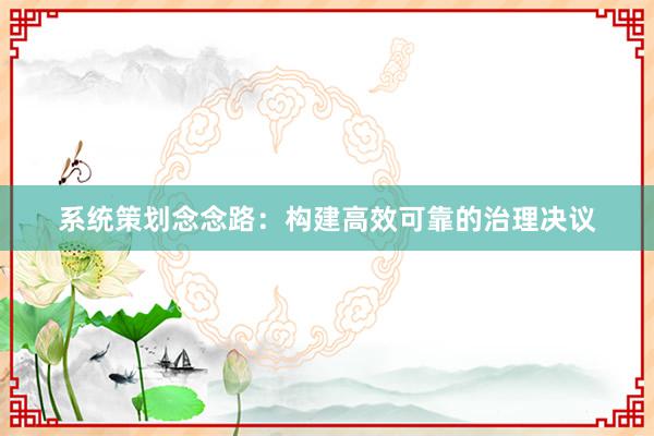 系统策划念念路：构建高效可靠的治理决议