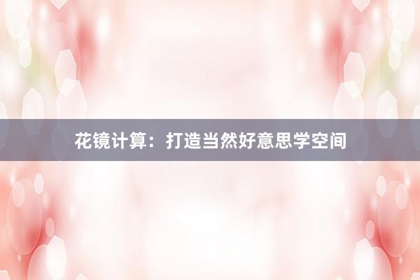 花镜计算：打造当然好意思学空间