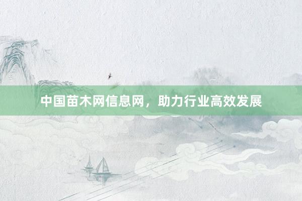 中国苗木网信息网，助力行业高效发展