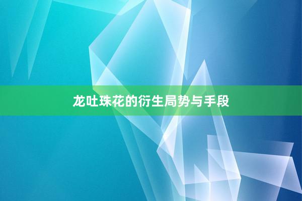 龙吐珠花的衍生局势与手段