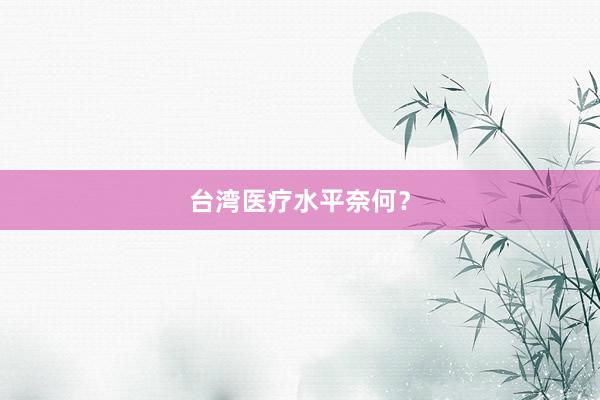 台湾医疗水平奈何？