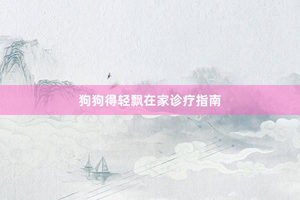 狗狗得轻飘在家诊疗指南